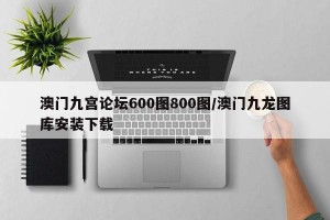 澳门九宫论坛600图800图/澳门九龙图库安装下载