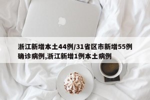 浙江新增本土44例/31省区市新增55例确诊病例,浙江新增1例本土病例