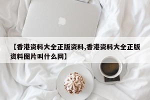 【香港资料大全正版资料,香港资料大全正版资料图片叫什么网】