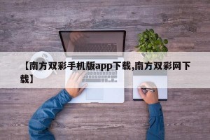 【南方双彩手机版app下载,南方双彩网下载】