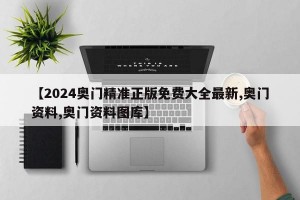 【2024奥门精准正版免费大全最新,奥门资料,奥门资料图库】