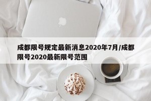 成都限号规定最新消息2020年7月/成都限号2020最新限号范围