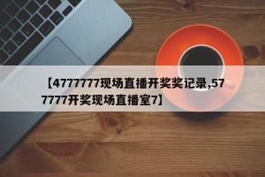 【4777777现场直播开奖奖记录,577777开奖现场直播室7】