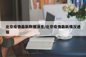 北京疫情最新数据消息/北京疫情最新情况通报