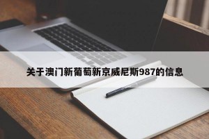 关于澳门新葡萄新京威尼斯987的信息