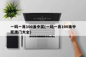 一码一肖100准中奖(一码一肖100准中奖澳门大全)