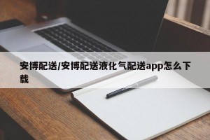 安博配送/安博配送液化气配送app怎么下载