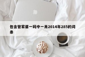 包含管家婆一码中一肖2014年285的词条