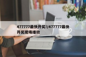 477777最快开奖!/477777最快开奖现场播放