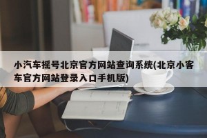 小汽车摇号北京官方网站查询系统(北京小客车官方网站登录入口手机版)