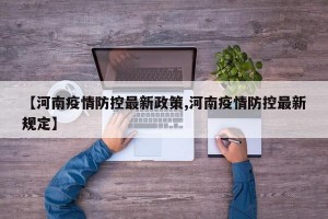 【河南疫情防控最新政策,河南疫情防控最新规定】