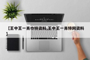 【王中王一肖巾特资料,王中王一肖特网资料】