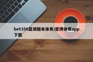 bet356亚洲版本体育/亚傅体育app下载