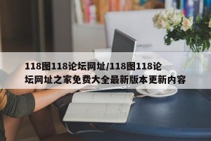 118图118论坛网址/118图118论坛网址之家免费大全最新版本更新内容