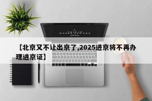 【北京又不让出京了,2025进京将不再办理进京证】