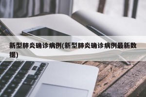 新型肺炎确诊病例(新型肺炎确诊病例最新数据)