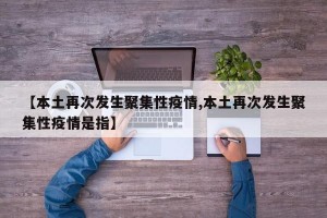 【本土再次发生聚集性疫情,本土再次发生聚集性疫情是指】