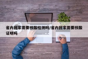 省内回家需要核酸检测吗/省内回家需要核酸证明吗