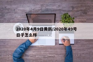 2020年4月9日黄历/2020年49号日子怎么样