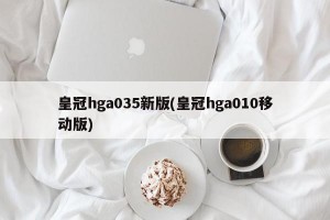 皇冠hga035新版(皇冠hga010移动版)