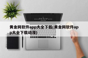 黄金网软件app大全下载(黄金网软件app大全下载动漫)