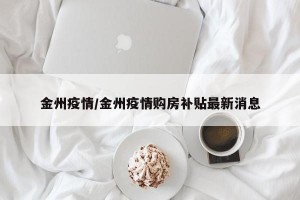 金州疫情/金州疫情购房补贴最新消息