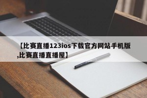 【比赛直播123ios下载官方网站手机版,比赛直播直播屋】