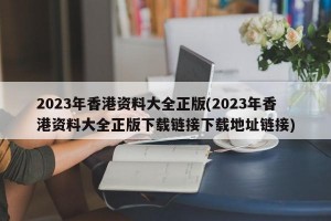 2023年香港资料大全正版(2023年香港资料大全正版下载链接下载地址链接)