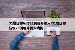 31省区市新增11例境外输入/31省区市新增20例境外输入病例