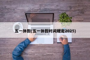 五一休假(五一休假时间规定2025)