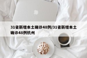 31省新增本土确诊48例/31省新增本土确诊48例杭州