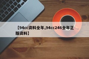 【94cc资料全年,94cc246全年正版资料】