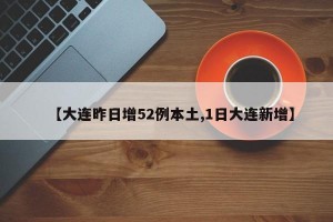 【大连昨日增52例本土,1日大连新增】